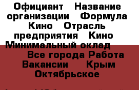 Официант › Название организации ­ Формула Кино › Отрасль предприятия ­ Кино › Минимальный оклад ­ 20 000 - Все города Работа » Вакансии   . Крым,Октябрьское